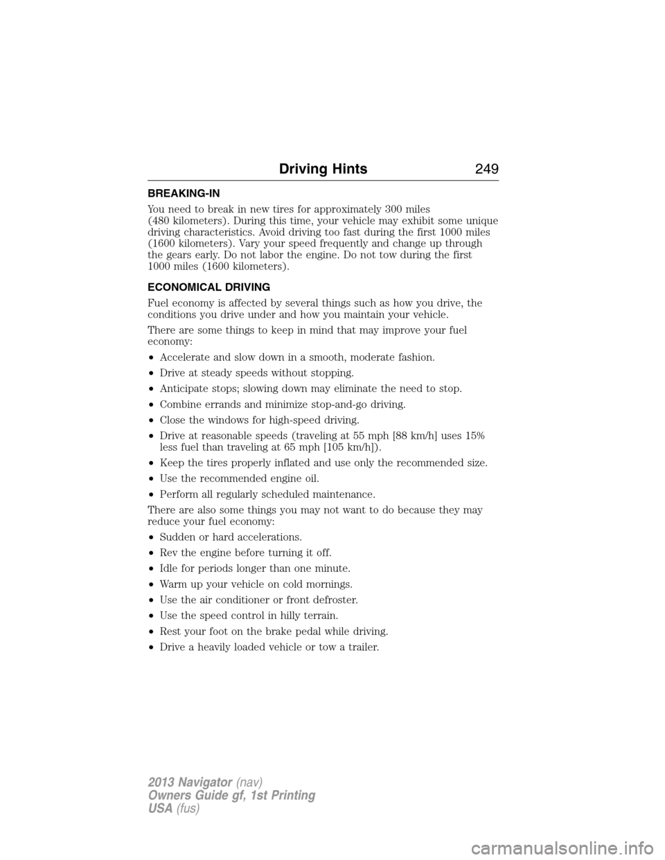 LINCOLN NAVIGATOR 2013  Owners Manual BREAKING-IN
You need to break in new tires for approximately 300 miles
(480 kilometers). During this time, your vehicle may exhibit some unique
driving characteristics. Avoid driving too fast during t