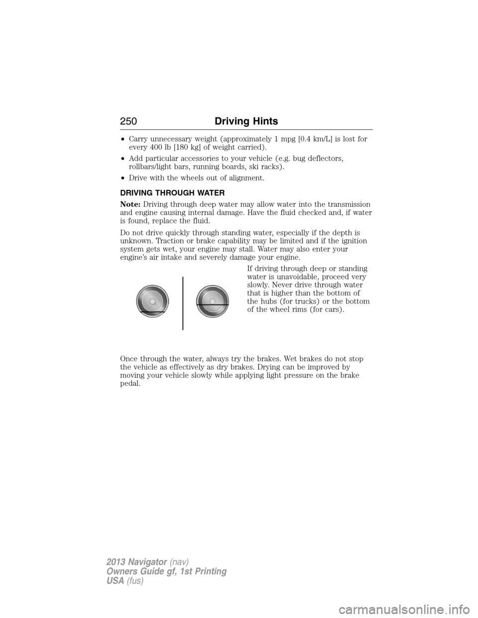 LINCOLN NAVIGATOR 2013  Owners Manual •Carry unnecessary weight (approximately 1 mpg [0.4 km/L] is lost for
every 400 lb [180 kg] of weight carried).
•Add particular accessories to your vehicle (e.g. bug deflectors,
rollbars/light bar