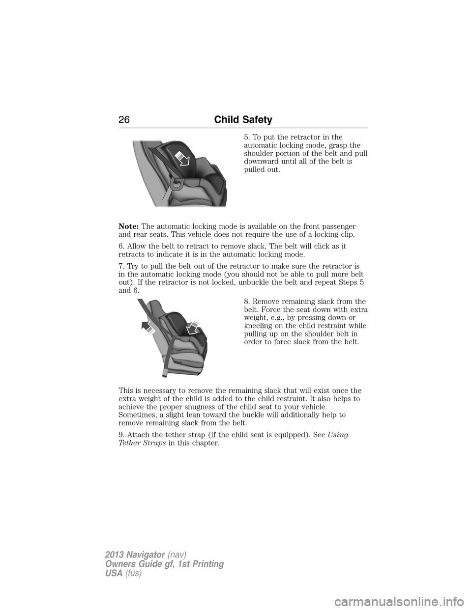 LINCOLN NAVIGATOR 2013 Owners Manual 5. To put the retractor in the
automatic locking mode, grasp the
shoulder portion of the belt and pull
downward until all of the belt is
pulled out.
Note:The automatic locking mode is available on the LINCOLN NAVIGATOR 2013 Owners Manual 5. To put the retractor in the
automatic locking mode, grasp the
shoulder portion of the belt and pull
downward until all of the belt is
pulled out.
Note:The automatic locking mode is available on the