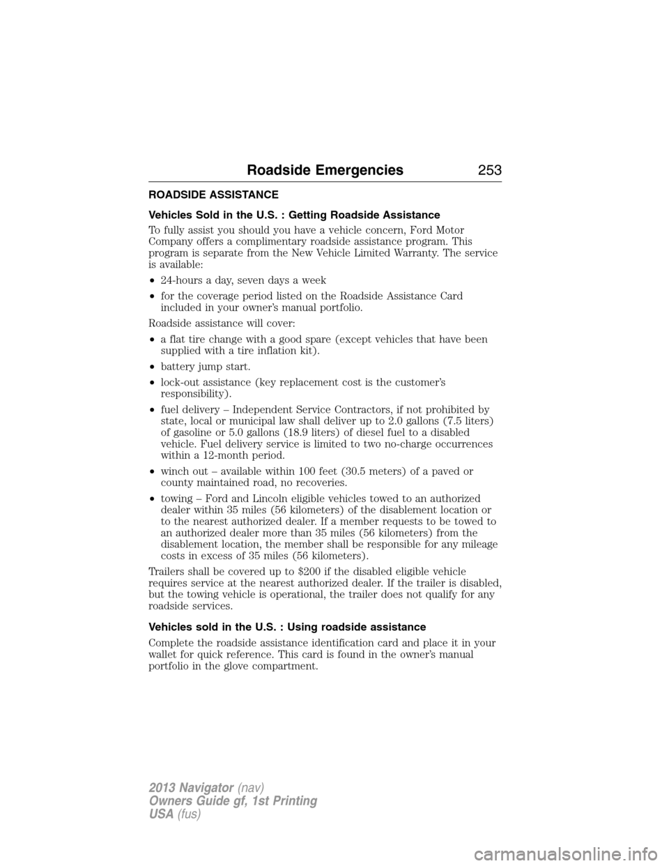 LINCOLN NAVIGATOR 2013  Owners Manual ROADSIDE ASSISTANCE
Vehicles Sold in the U.S. : Getting Roadside Assistance
To fully assist you should you have a vehicle concern, Ford Motor
Company offers a complimentary roadside assistance program