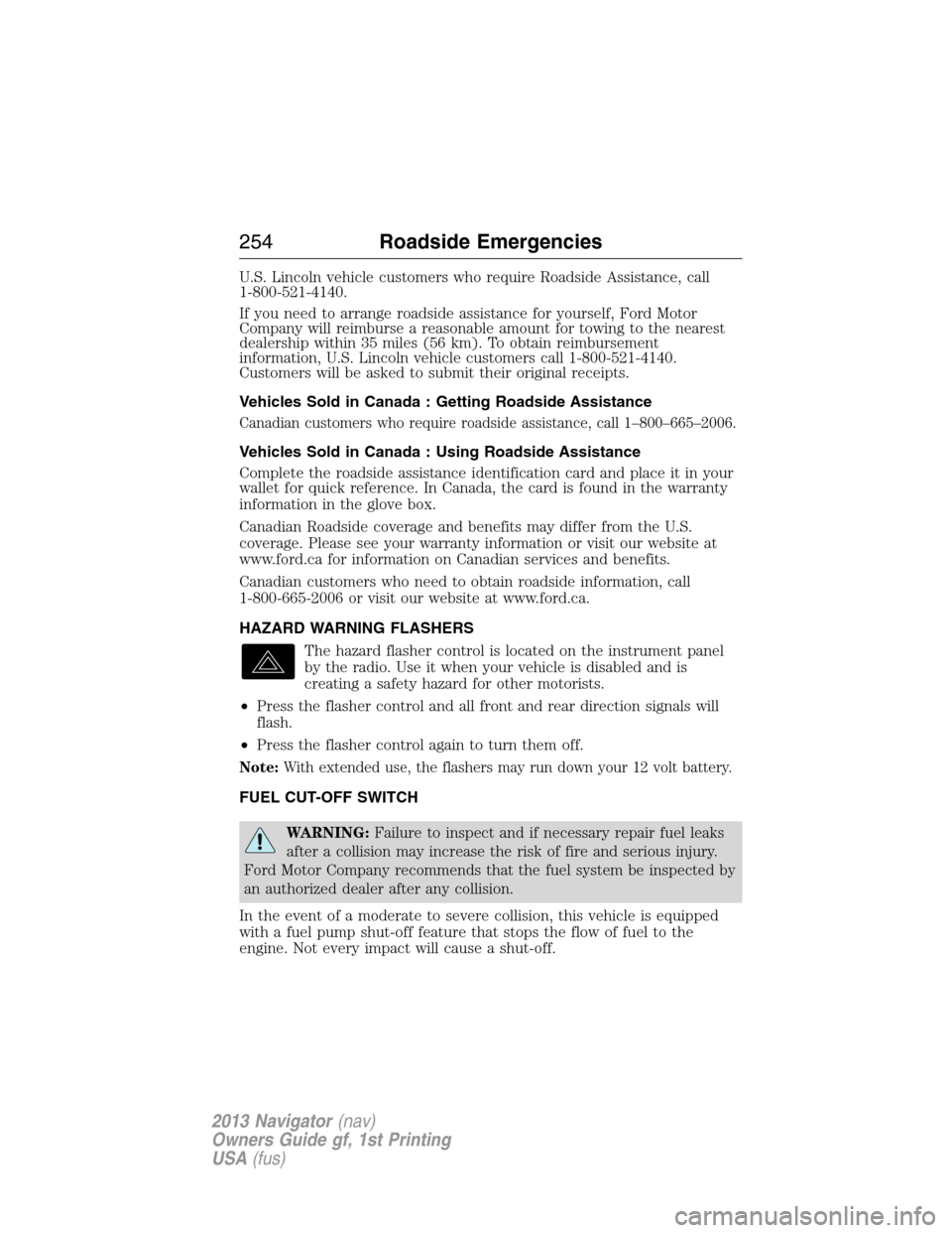 LINCOLN NAVIGATOR 2013  Owners Manual U.S. Lincoln vehicle customers who require Roadside Assistance, call
1-800-521-4140.
If you need to arrange roadside assistance for yourself, Ford Motor
Company will reimburse a reasonable amount for 