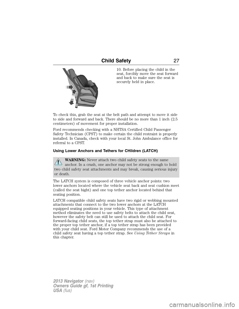 LINCOLN NAVIGATOR 2013 Owners Manual 10. Before placing the child in the
seat, forcibly move the seat forward
and back to make sure the seat is
securely held in place.
To check this, grab the seat at the belt path and attempt to move it LINCOLN NAVIGATOR 2013 Owners Manual 10. Before placing the child in the
seat, forcibly move the seat forward
and back to make sure the seat is
securely held in place.
To check this, grab the seat at the belt path and attempt to move it