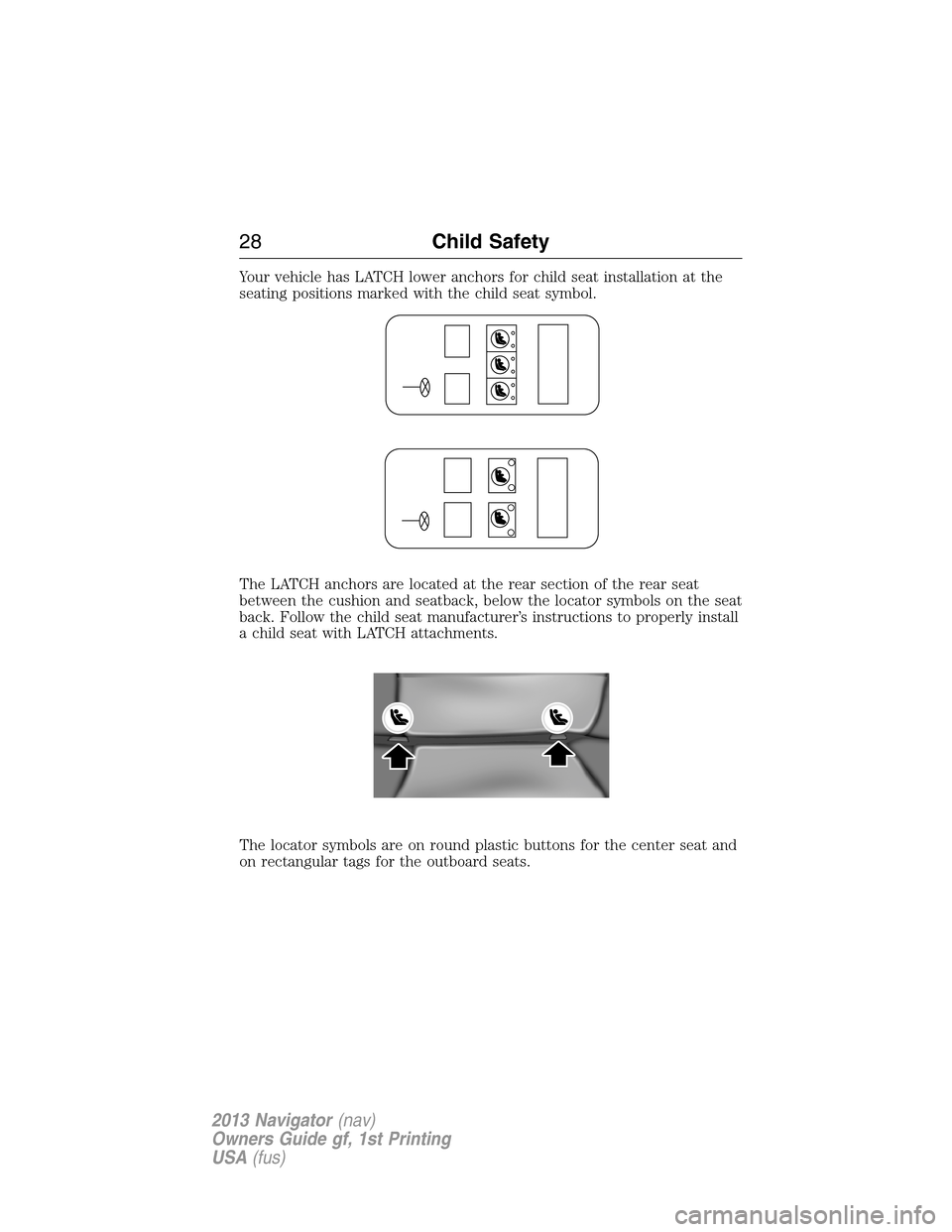 LINCOLN NAVIGATOR 2013 Owners Manual Your vehicle has LATCH lower anchors for child seat installation at the
seating positions marked with the child seat symbol.
The LATCH anchors are located at the rear section of the rear seat
between LINCOLN NAVIGATOR 2013 Owners Manual Your vehicle has LATCH lower anchors for child seat installation at the
seating positions marked with the child seat symbol.
The LATCH anchors are located at the rear section of the rear seat
between