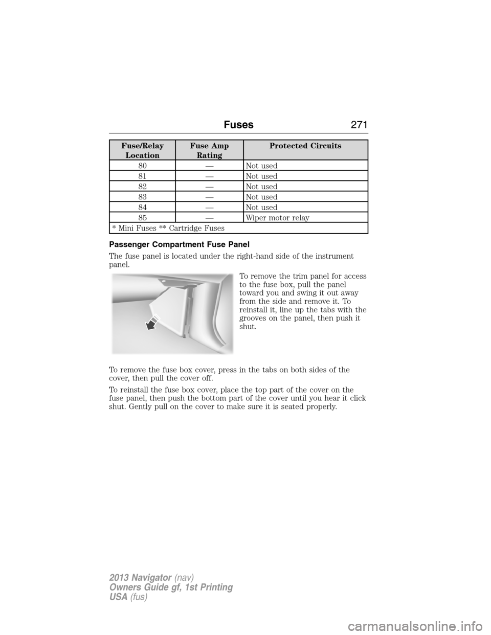 LINCOLN NAVIGATOR 2013  Owners Manual Fuse/Relay
LocationFuse Amp
RatingProtected Circuits
80 — Not used
81 — Not used
82 — Not used
83 — Not used
84 — Not used
85 — Wiper motor relay
* Mini Fuses ** Cartridge Fuses
Passenger 