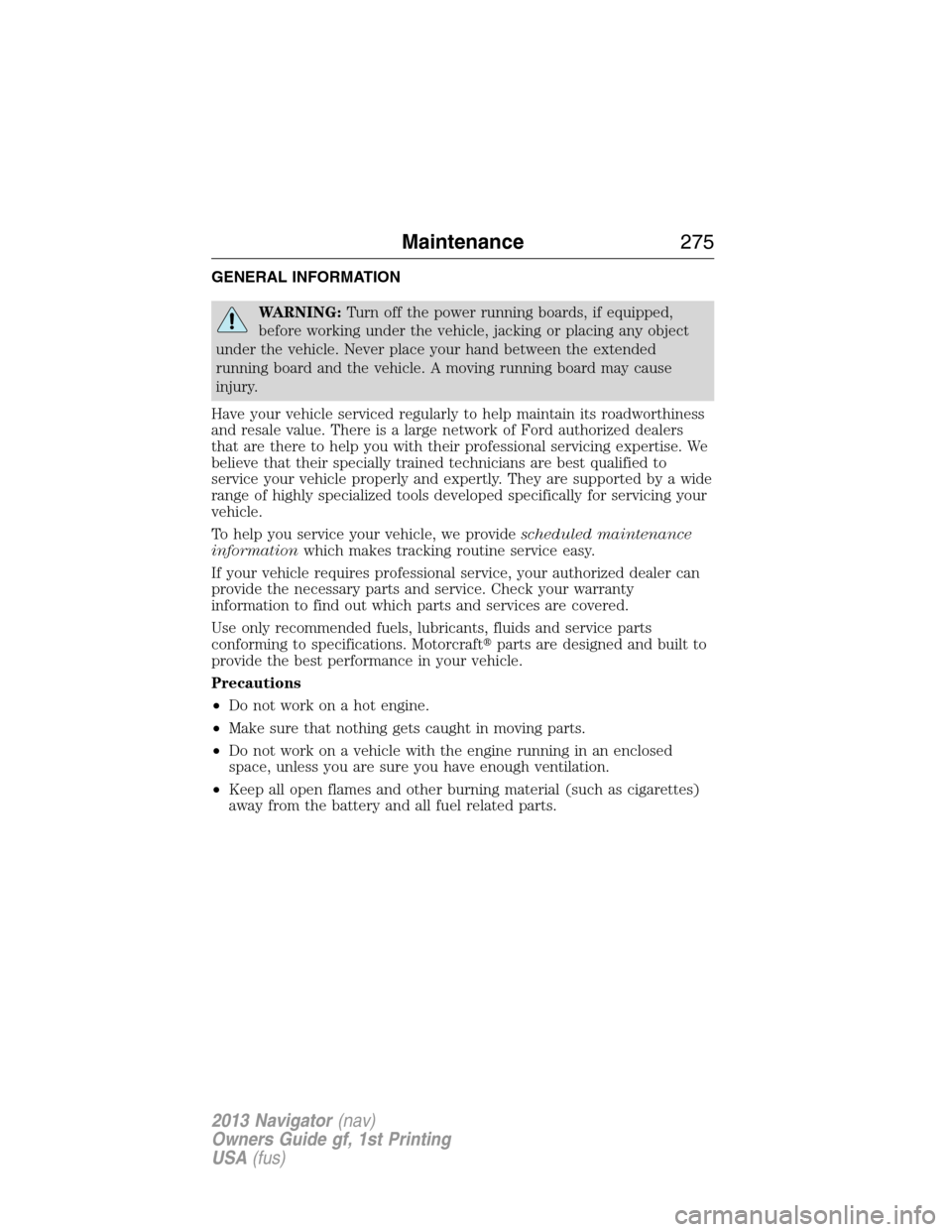 LINCOLN NAVIGATOR 2013  Owners Manual GENERAL INFORMATION
WARNING:Turn off the power running boards, if equipped,
before working under the vehicle, jacking or placing any object
under the vehicle. Never place your hand between the extende