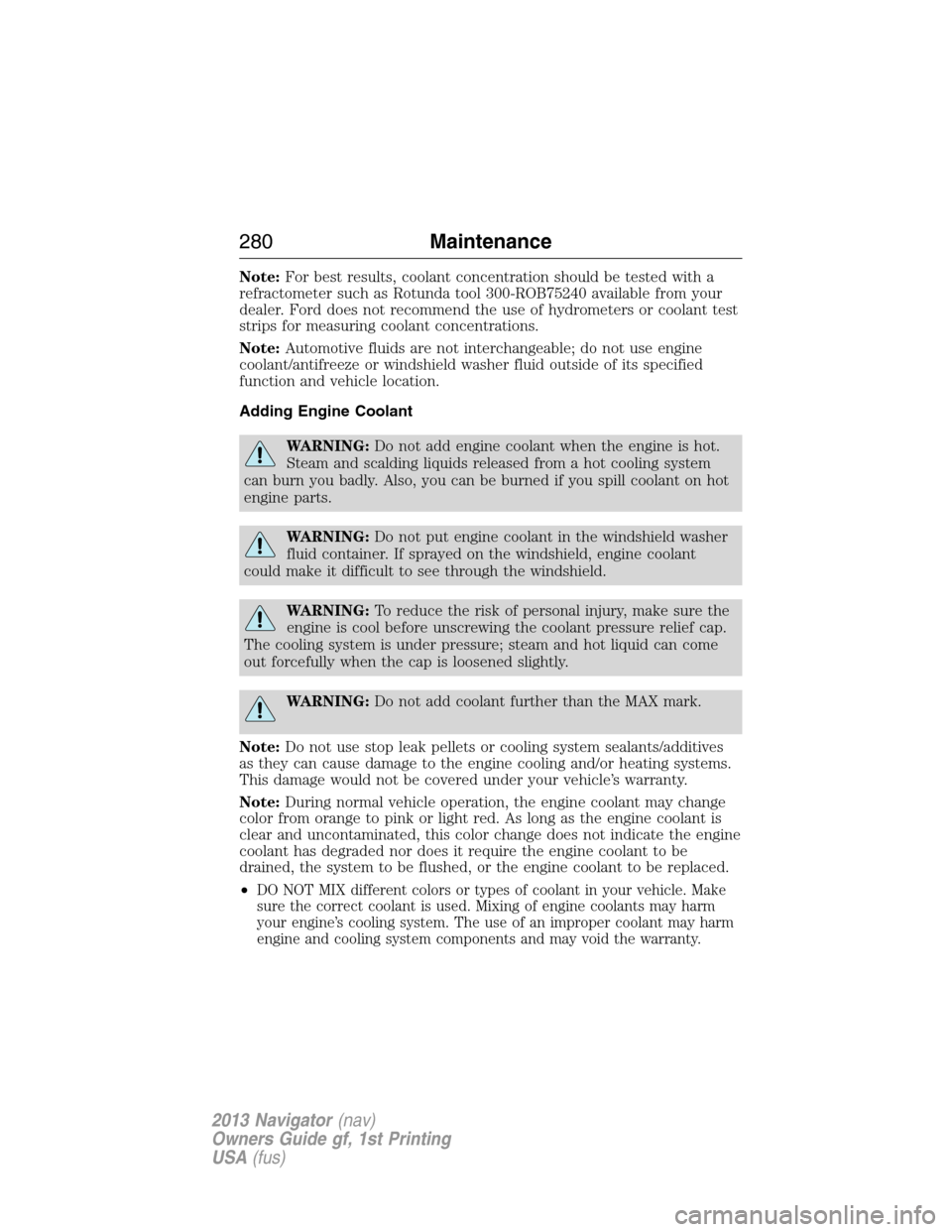 LINCOLN NAVIGATOR 2013  Owners Manual Note:For best results, coolant concentration should be tested with a
refractometer such as Rotunda tool 300-ROB75240 available from your
dealer. Ford does not recommend the use of hydrometers or coola