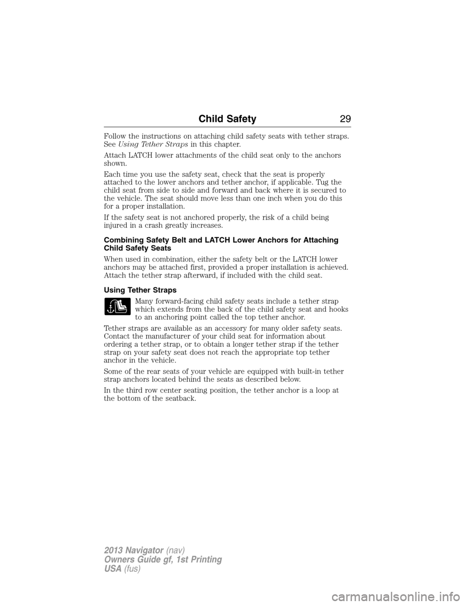 LINCOLN NAVIGATOR 2013 Owners Manual Follow the instructions on attaching child safety seats with tether straps.
SeeUsing Tether Strapsin this chapter.
Attach LATCH lower attachments of the child seat only to the anchors
shown.
Each time LINCOLN NAVIGATOR 2013 Owners Manual Follow the instructions on attaching child safety seats with tether straps.
SeeUsing Tether Strapsin this chapter.
Attach LATCH lower attachments of the child seat only to the anchors
shown.
Each time