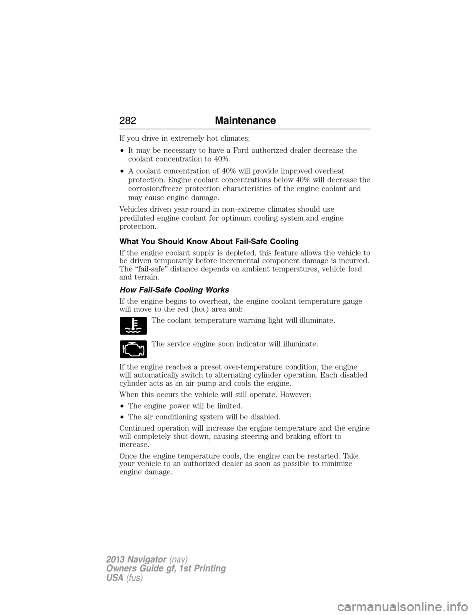 LINCOLN NAVIGATOR 2013  Owners Manual If you drive in extremely hot climates:
•It may be necessary to have a Ford authorized dealer decrease the
coolant concentration to 40%.
•A coolant concentration of 40% will provide improved overh