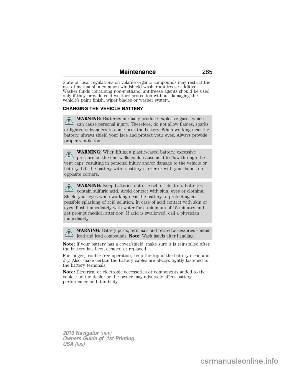 LINCOLN NAVIGATOR 2013  Owners Manual State or local regulations on volatile organic compounds may restrict the
use of methanol, a common windshield washer antifreeze additive.
Washer fluids containing non-methanol antifreeze agents shoul