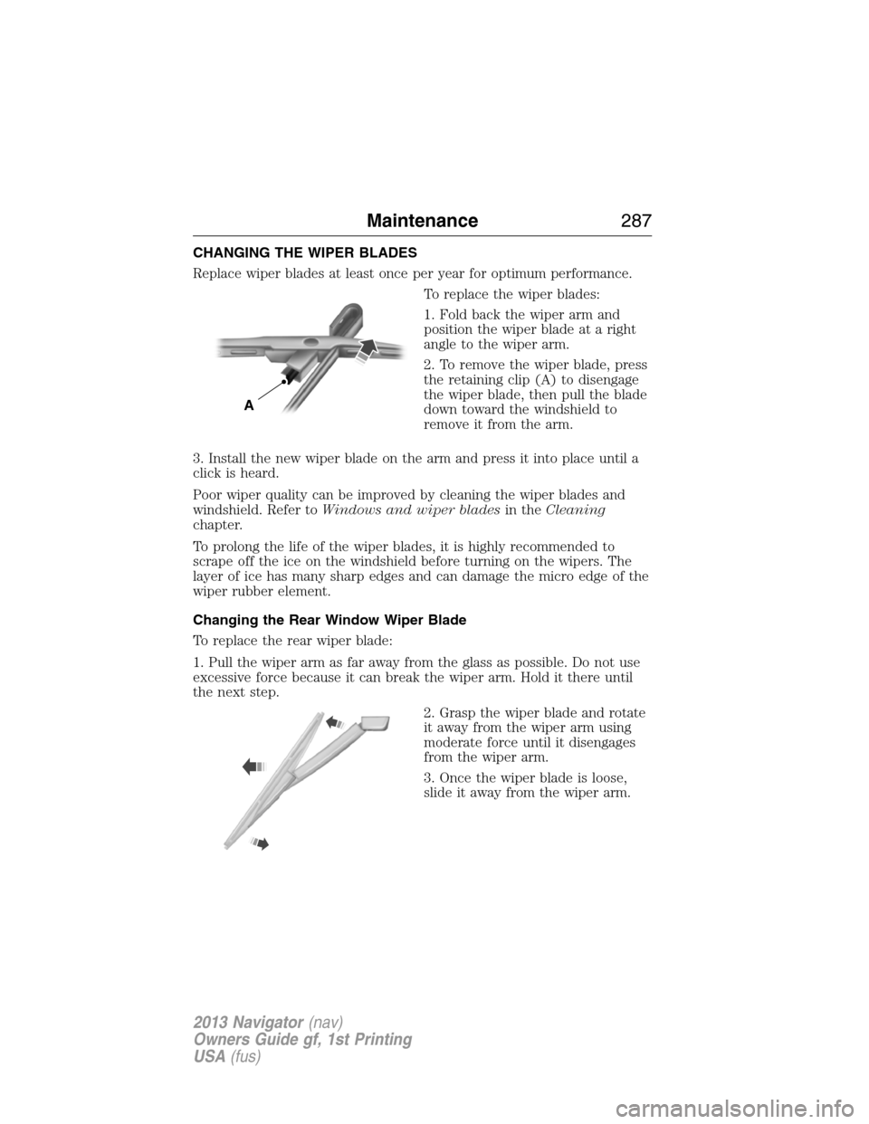 LINCOLN NAVIGATOR 2013  Owners Manual CHANGING THE WIPER BLADES
Replace wiper blades at least once per year for optimum performance.
To replace the wiper blades:
1. Fold back the wiper arm and
position the wiper blade at a right
angle to 