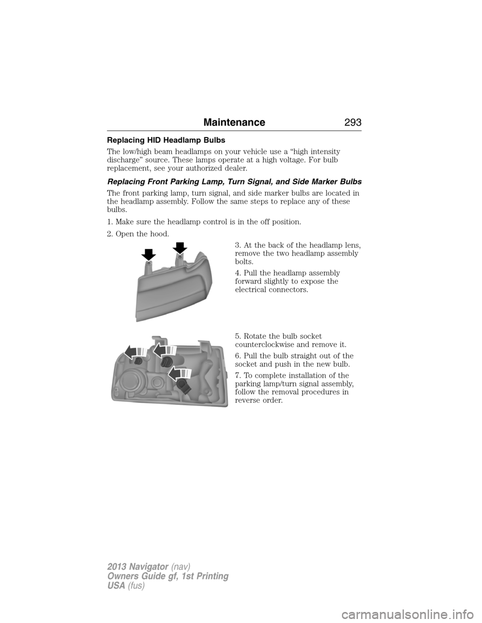 LINCOLN NAVIGATOR 2013 User Guide Replacing HID Headlamp Bulbs
The low/high beam headlamps on your vehicle use a “high intensity
discharge” source. These lamps operate at a high voltage. For bulb
replacement, see your authorized d