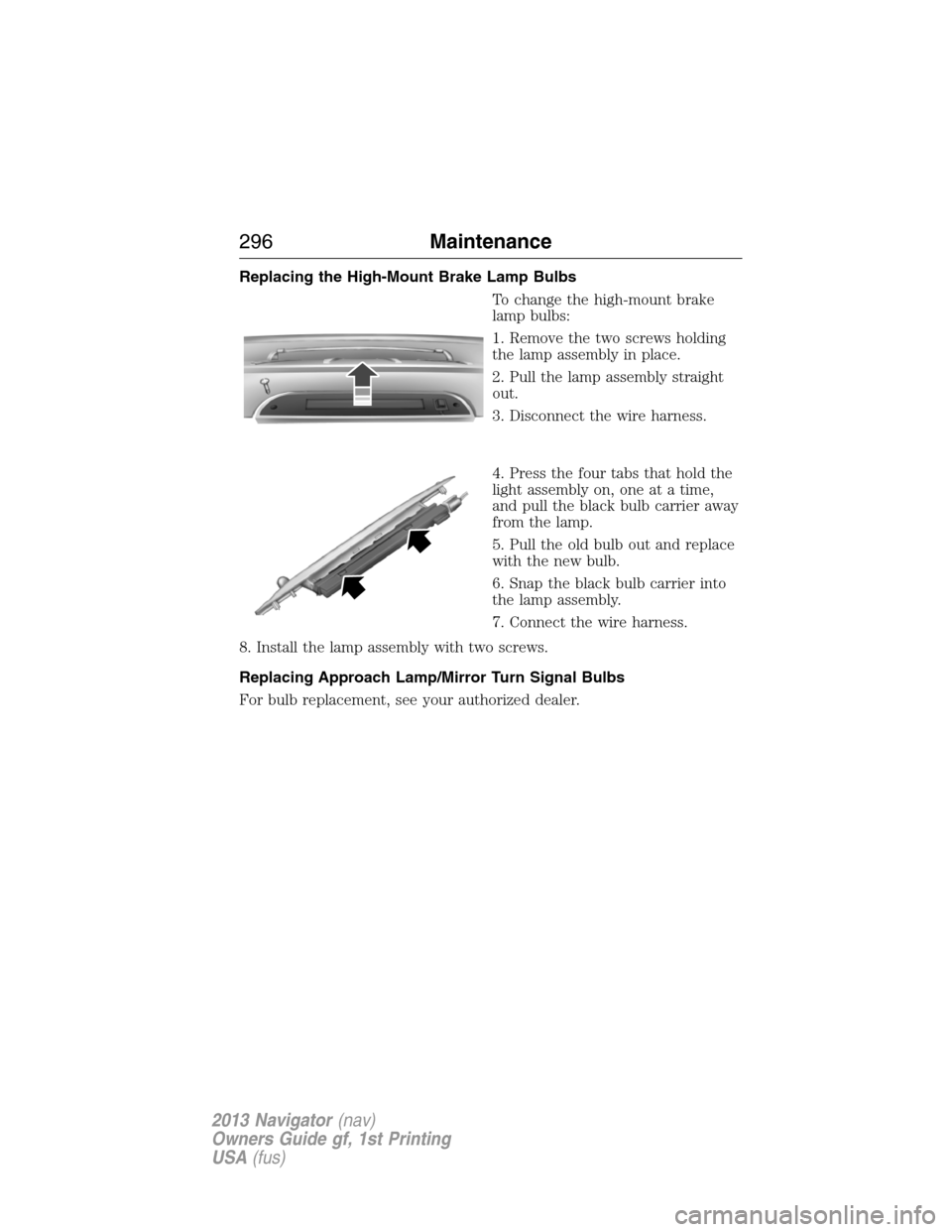 LINCOLN NAVIGATOR 2013  Owners Manual Replacing the High-Mount Brake Lamp Bulbs
To change the high-mount brake
lamp bulbs:
1. Remove the two screws holding
the lamp assembly in place.
2. Pull the lamp assembly straight
out.
3. Disconnect 