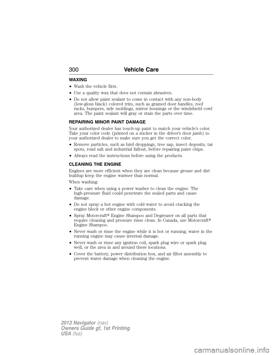 LINCOLN NAVIGATOR 2013  Owners Manual WAXING
•Wash the vehicle first.
•Use a quality wax that does not contain abrasives.
•Do not allow paint sealant to come in contact with any non-body
(low-gloss black) colored trim, such as grain