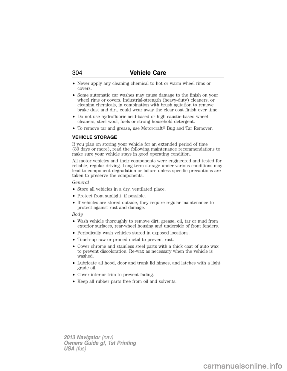 LINCOLN NAVIGATOR 2013  Owners Manual •Never apply any cleaning chemical to hot or warm wheel rims or
covers.
•Some automatic car washes may cause damage to the finish on your
wheel rims or covers. Industrial-strength (heavy-duty) cle