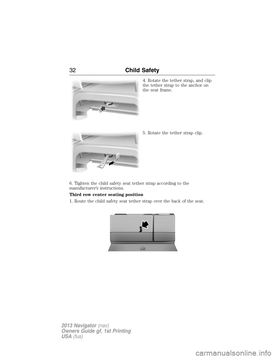 LINCOLN NAVIGATOR 2013 Owners Guide 4. Rotate the tether strap, and clip
the tether strap to the anchor on
the seat frame.
5. Rotate the tether strap clip.
6. Tighten the child safety seat tether strap according to the
manufacturer’s LINCOLN NAVIGATOR 2013 Owners Guide 4. Rotate the tether strap, and clip
the tether strap to the anchor on
the seat frame.
5. Rotate the tether strap clip.
6. Tighten the child safety seat tether strap according to the
manufacturer’s