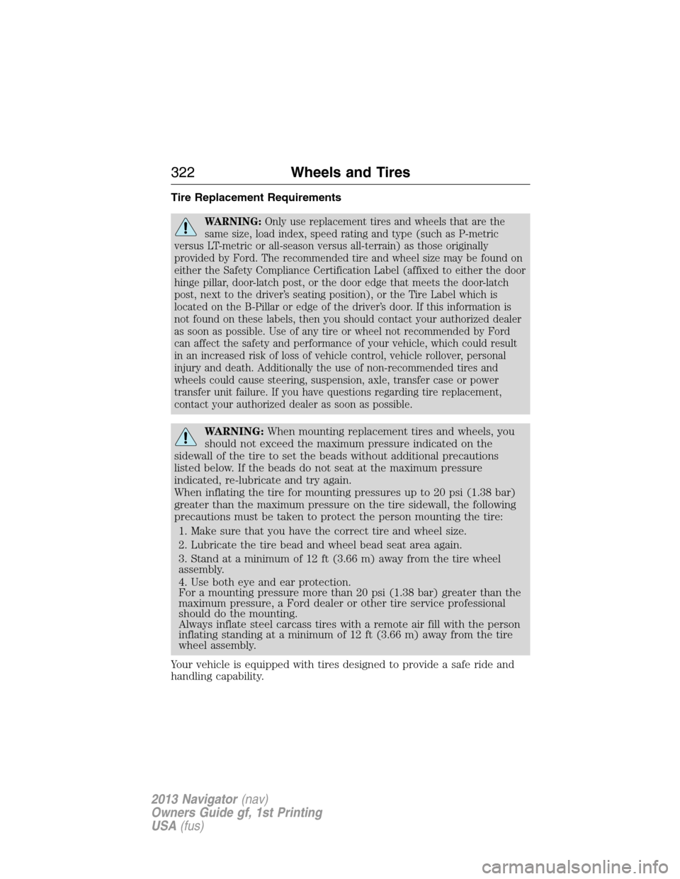 LINCOLN NAVIGATOR 2013 Owners Manual Tire Replacement Requirements
WARNING:Only use replacement tires and wheels that are the
same size, load index, speed rating and type (such as P-metric
versus LT-metric or all-season versus all-terrai LINCOLN NAVIGATOR 2013 Owners Manual Tire Replacement Requirements
WARNING:Only use replacement tires and wheels that are the
same size, load index, speed rating and type (such as P-metric
versus LT-metric or all-season versus all-terrai