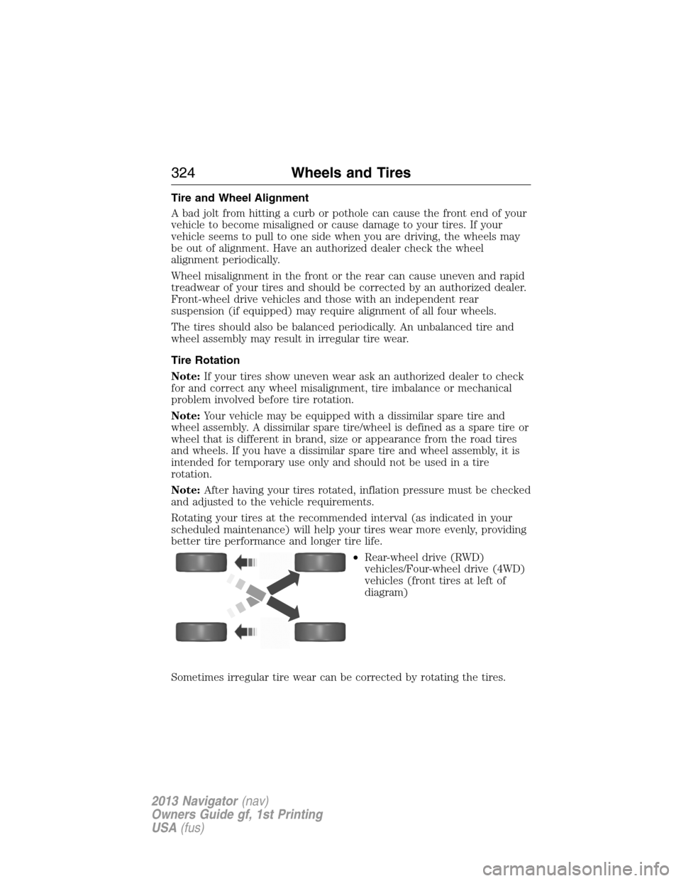 LINCOLN NAVIGATOR 2013 Owners Manual Tire and Wheel Alignment
A bad jolt from hitting a curb or pothole can cause the front end of your
vehicle to become misaligned or cause damage to your tires. If your
vehicle seems to pull to one side LINCOLN NAVIGATOR 2013 Owners Manual Tire and Wheel Alignment
A bad jolt from hitting a curb or pothole can cause the front end of your
vehicle to become misaligned or cause damage to your tires. If your
vehicle seems to pull to one side