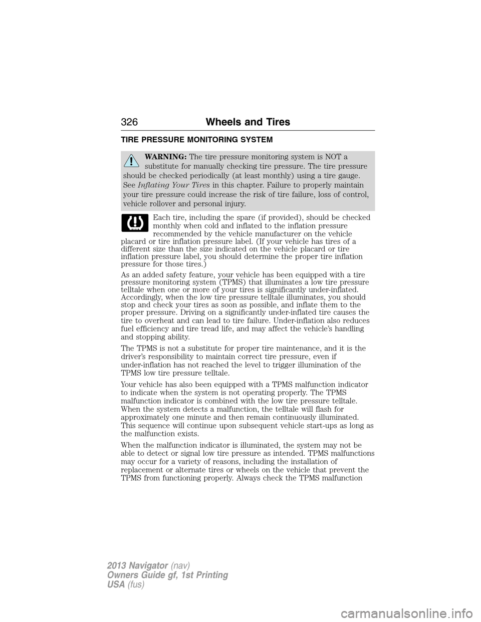 LINCOLN NAVIGATOR 2013 Owners Manual TIRE PRESSURE MONITORING SYSTEM
WARNING:The tire pressure monitoring system is NOT a
substitute for manually checking tire pressure. The tire pressure
should be checked periodically (at least monthly) LINCOLN NAVIGATOR 2013 Owners Manual TIRE PRESSURE MONITORING SYSTEM
WARNING:The tire pressure monitoring system is NOT a
substitute for manually checking tire pressure. The tire pressure
should be checked periodically (at least monthly)