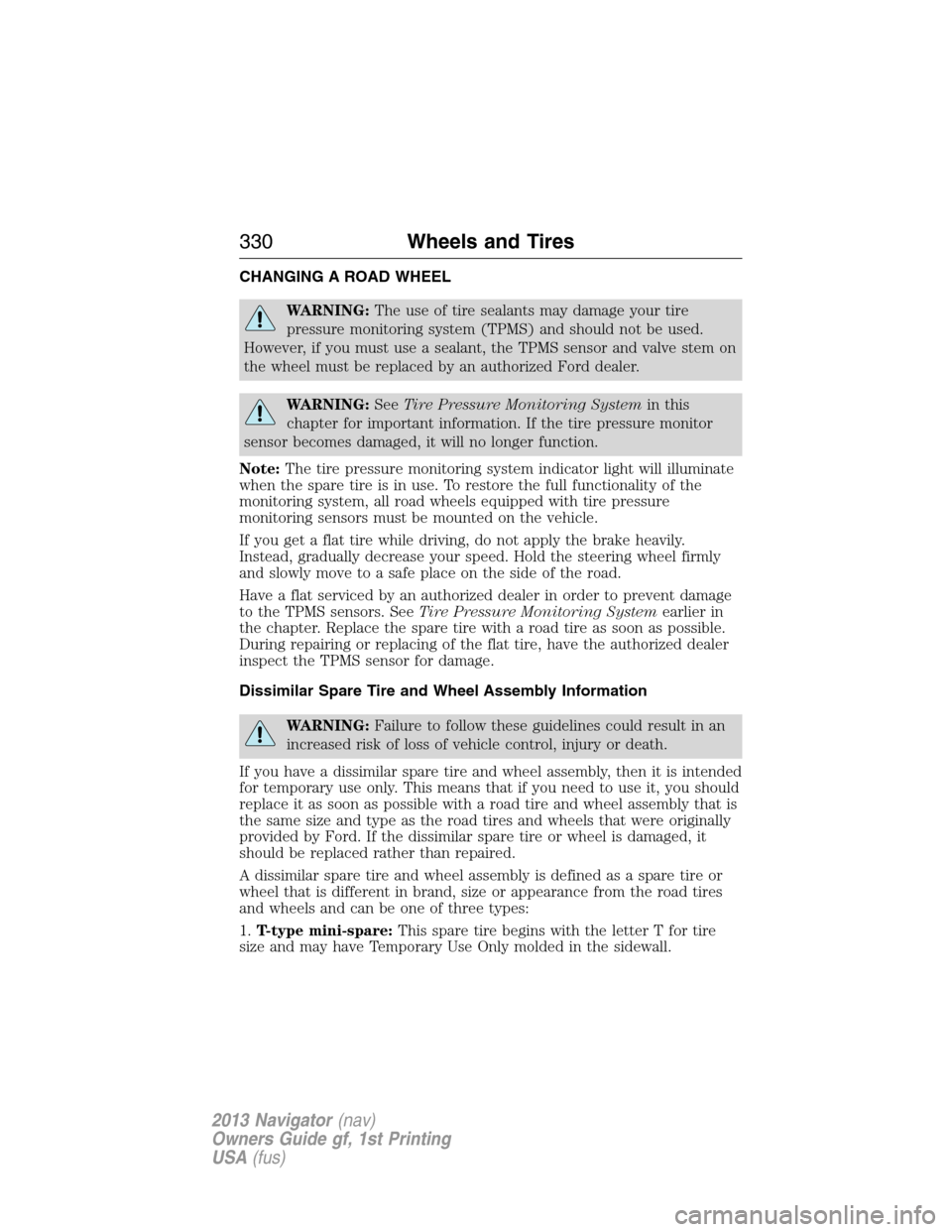 LINCOLN NAVIGATOR 2013 User Guide CHANGING A ROAD WHEEL
WARNING:The use of tire sealants may damage your tire
pressure monitoring system (TPMS) and should not be used.
However, if you must use a sealant, the TPMS sensor and valve stem LINCOLN NAVIGATOR 2013 User Guide CHANGING A ROAD WHEEL
WARNING:The use of tire sealants may damage your tire
pressure monitoring system (TPMS) and should not be used.
However, if you must use a sealant, the TPMS sensor and valve stem