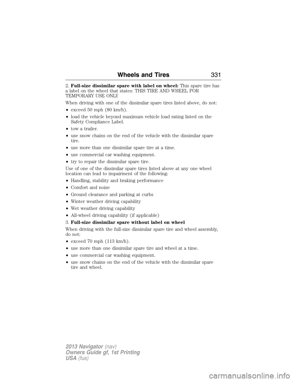 LINCOLN NAVIGATOR 2013  Owners Manual 2.Full-size dissimilar spare with label on wheel:This spare tire has
a label on the wheel that states: THIS TIRE AND WHEEL FOR
TEMPORARY USE ONLY
When driving with one of the dissimilar spare tires li