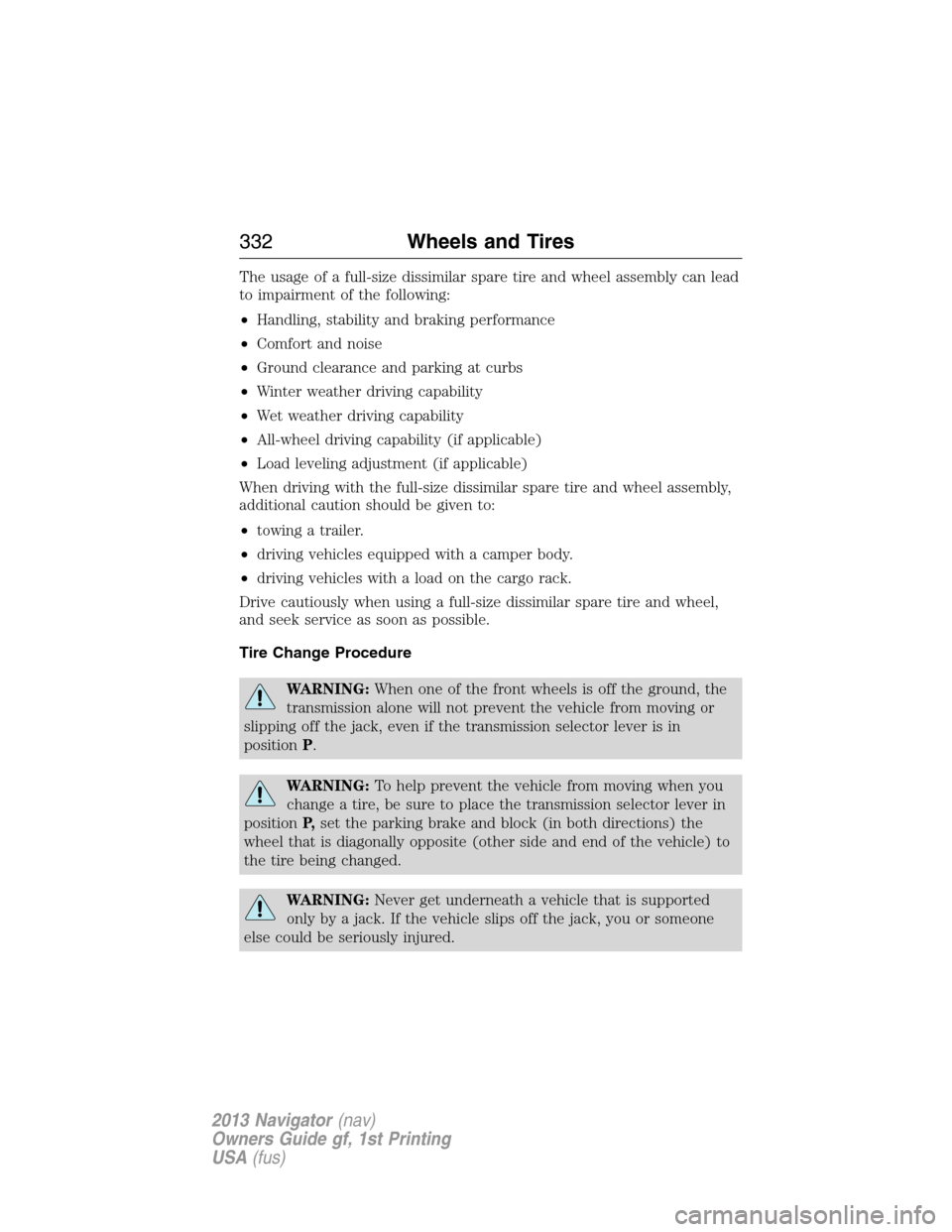 LINCOLN NAVIGATOR 2013  Owners Manual The usage of a full-size dissimilar spare tire and wheel assembly can lead
to impairment of the following:
•Handling, stability and braking performance
•Comfort and noise
•Ground clearance and p