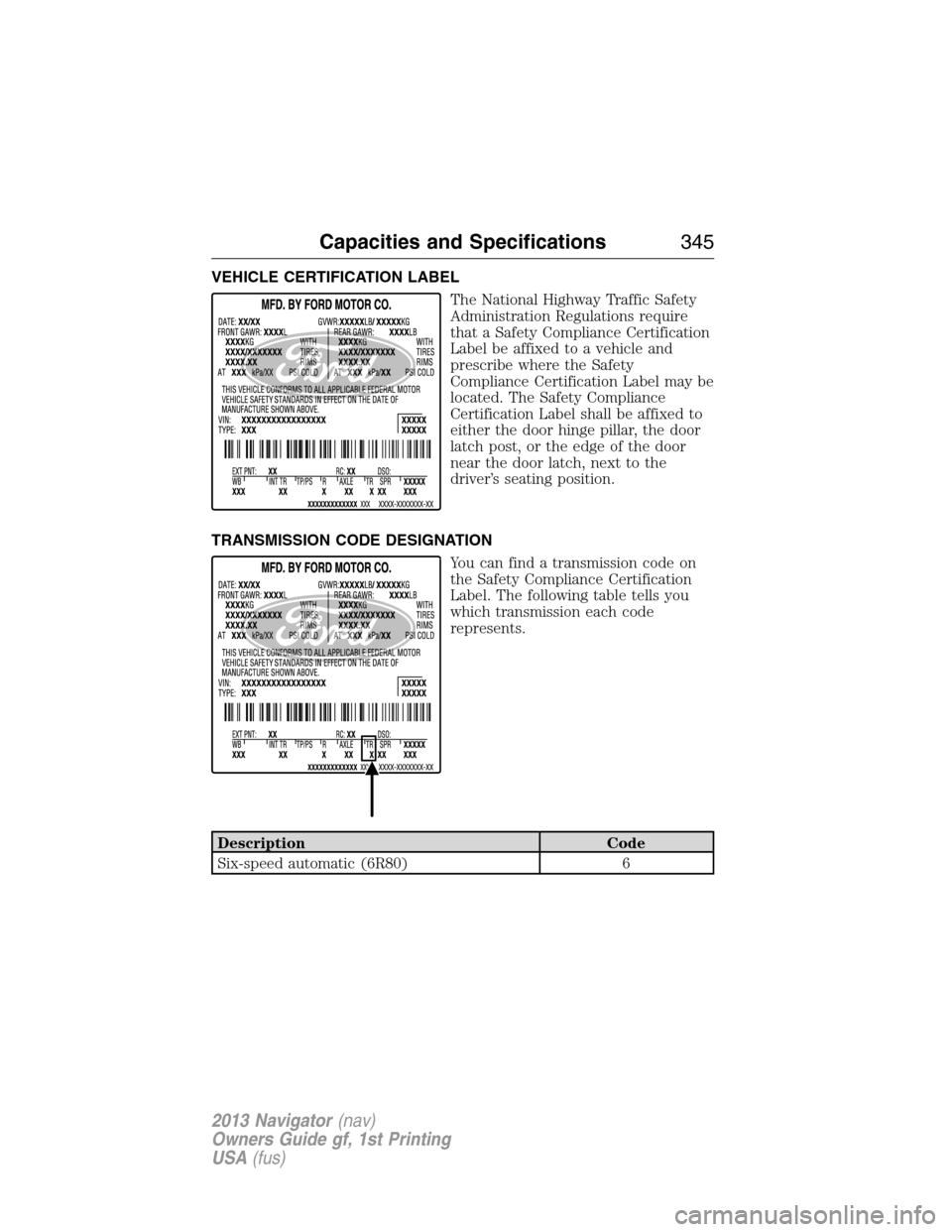 LINCOLN NAVIGATOR 2013  Owners Manual VEHICLE CERTIFICATION LABEL
The National Highway Traffic Safety
Administration Regulations require
that a Safety Compliance Certification
Label be affixed to a vehicle and
prescribe where the Safety
C