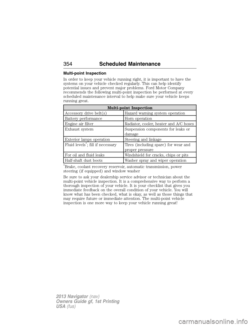 LINCOLN NAVIGATOR 2013  Owners Manual Multi-point Inspection
In order to keep your vehicle running right, it is important to have the
systems on your vehicle checked regularly. This can help identify
potential issues and prevent major pro