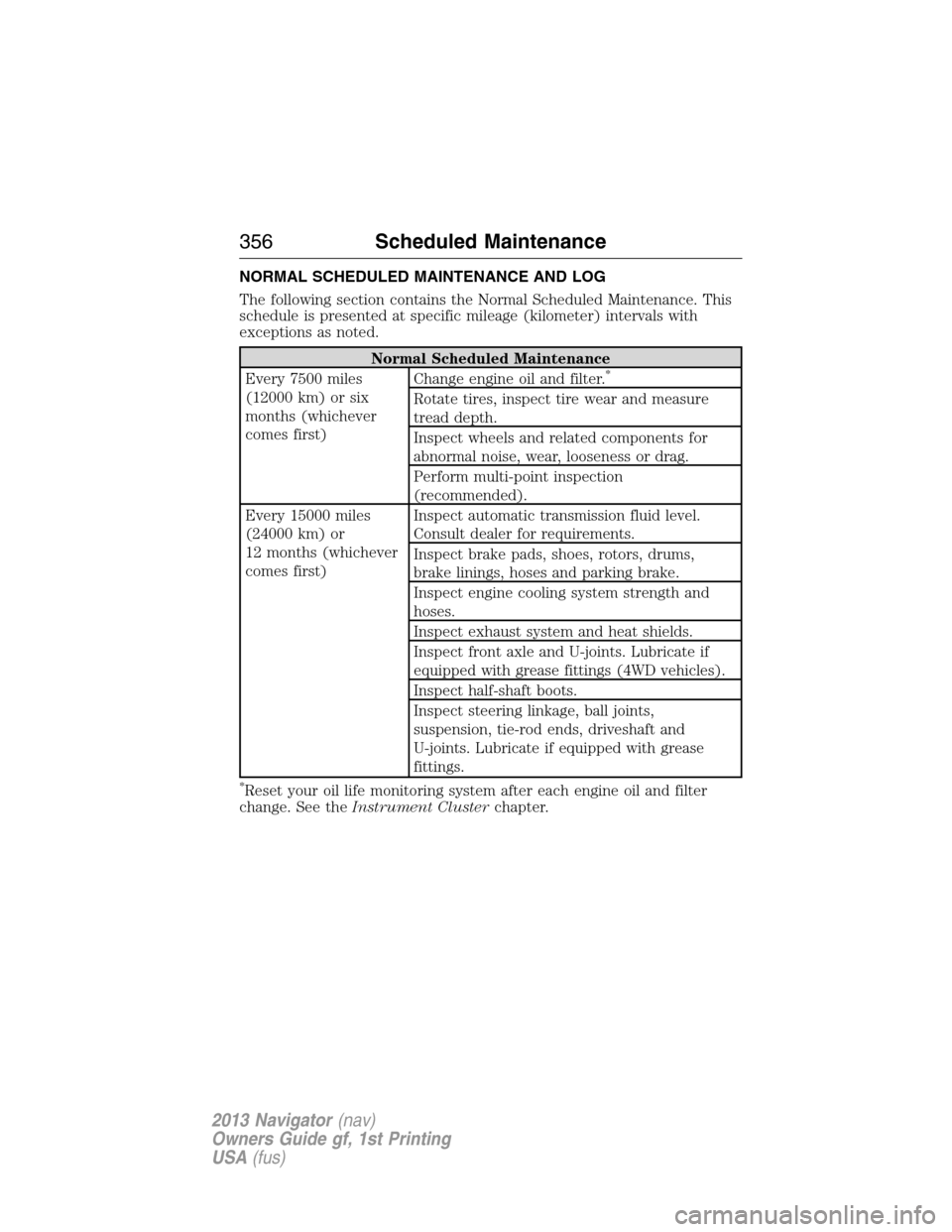 LINCOLN NAVIGATOR 2013  Owners Manual NORMAL SCHEDULED MAINTENANCE AND LOG
The following section contains the Normal Scheduled Maintenance. This
schedule is presented at specific mileage (kilometer) intervals with
exceptions as noted.
Nor