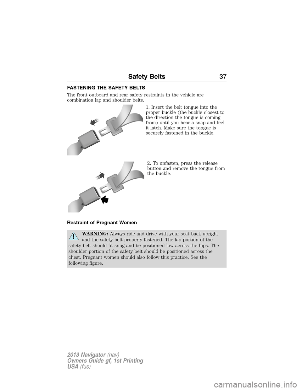 LINCOLN NAVIGATOR 2013 Owners Guide FASTENING THE SAFETY BELTS
The front outboard and rear safety restraints in the vehicle are
combination lap and shoulder belts.
1. Insert the belt tongue into the
proper buckle (the buckle closest to
LINCOLN NAVIGATOR 2013 Owners Guide FASTENING THE SAFETY BELTS
The front outboard and rear safety restraints in the vehicle are
combination lap and shoulder belts.
1. Insert the belt tongue into the
proper buckle (the buckle closest to