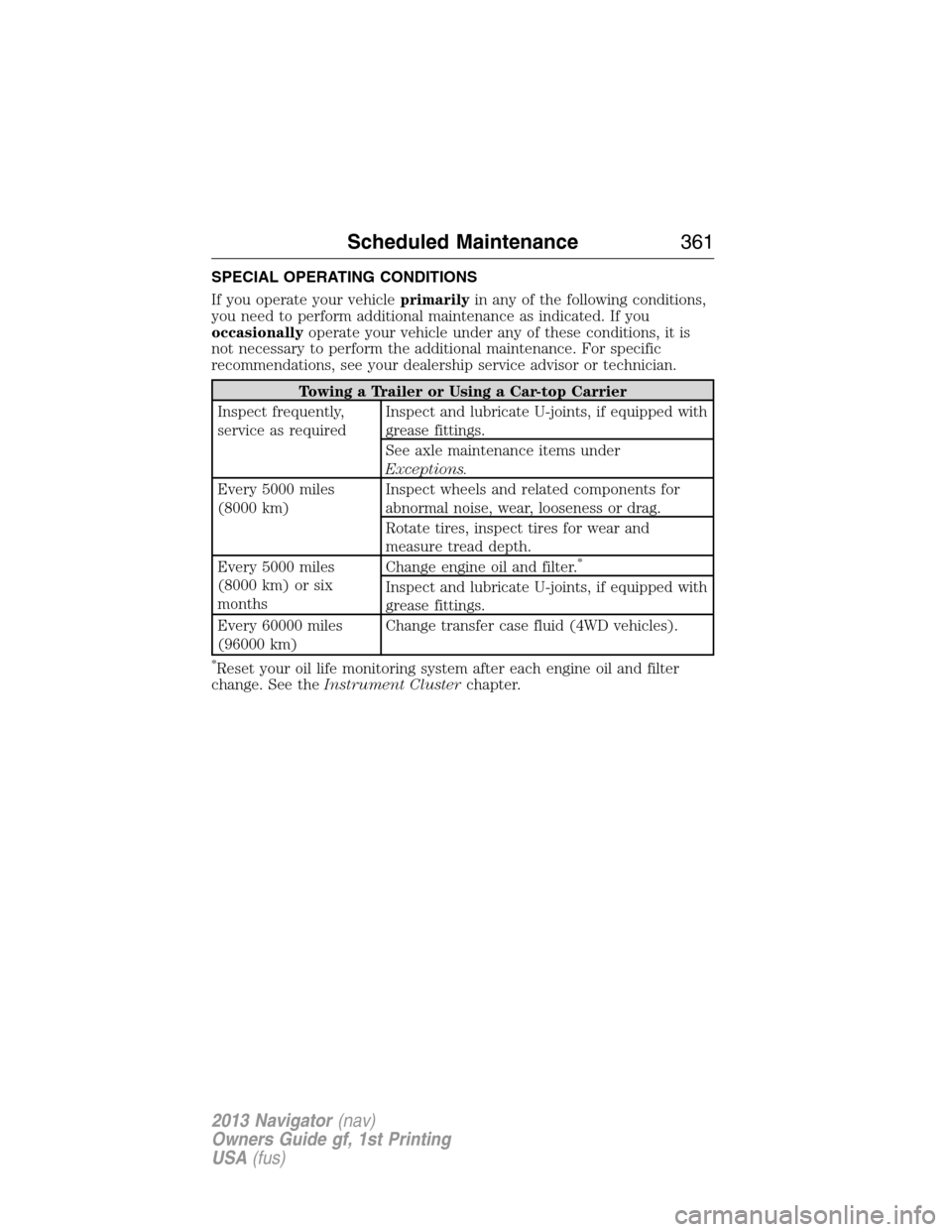 LINCOLN NAVIGATOR 2013 Owners Manual SPECIAL OPERATING CONDITIONS
If you operate your vehicleprimarilyin any of the following conditions,
you need to perform additional maintenance as indicated. If you
occasionallyoperate your vehicle un LINCOLN NAVIGATOR 2013 Owners Manual SPECIAL OPERATING CONDITIONS
If you operate your vehicleprimarilyin any of the following conditions,
you need to perform additional maintenance as indicated. If you
occasionallyoperate your vehicle un