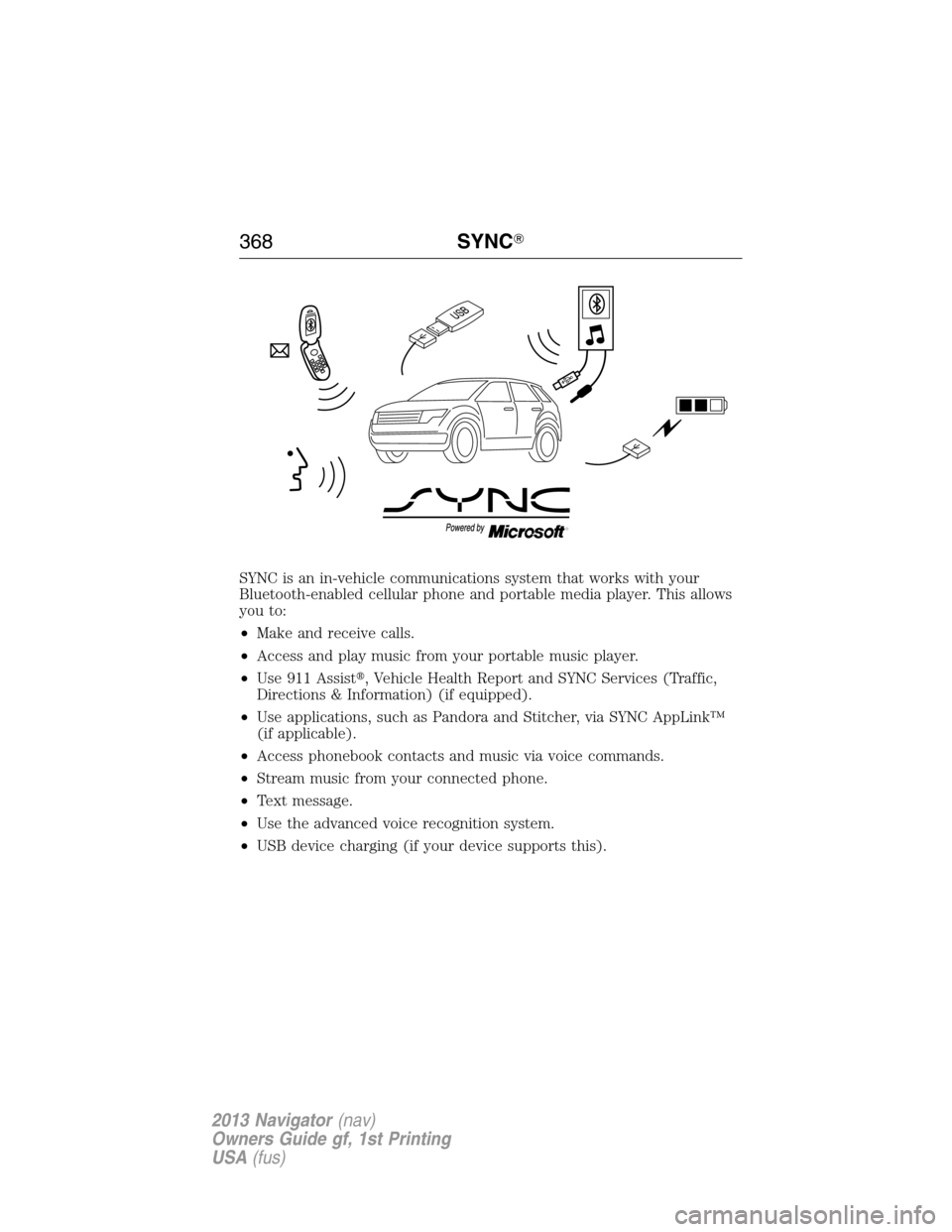 LINCOLN NAVIGATOR 2013 Owners Manual SYNC is an in-vehicle communications system that works with your
Bluetooth-enabled cellular phone and portable media player. This allows
you to:
•Make and receive calls.
•Access and play music fro LINCOLN NAVIGATOR 2013 Owners Manual SYNC is an in-vehicle communications system that works with your
Bluetooth-enabled cellular phone and portable media player. This allows
you to:
•Make and receive calls.
•Access and play music fro