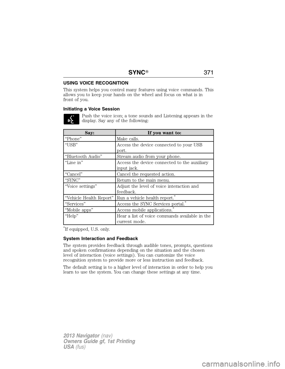 LINCOLN NAVIGATOR 2013  Owners Manual USING VOICE RECOGNITION
This system helps you control many features using voice commands. This
allows you to keep your hands on the wheel and focus on what is in
front of you.
Initiating a Voice Sessi