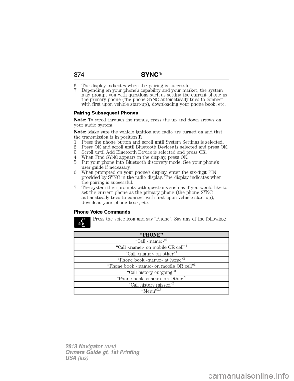 LINCOLN NAVIGATOR 2013  Owners Manual 6. The display indicates when the pairing is successful.
7. Depending on your phone’s capability and your market, the system
may prompt you with questions such as setting the current phone as
the pr