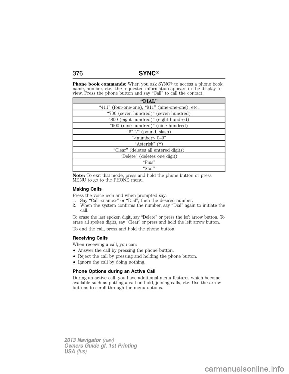 LINCOLN NAVIGATOR 2013  Owners Manual Phone book commands:When you ask SYNCto access a phone book
name, number, etc., the requested information appears in the display to
view. Press the phone button and say “Call” to call the contact