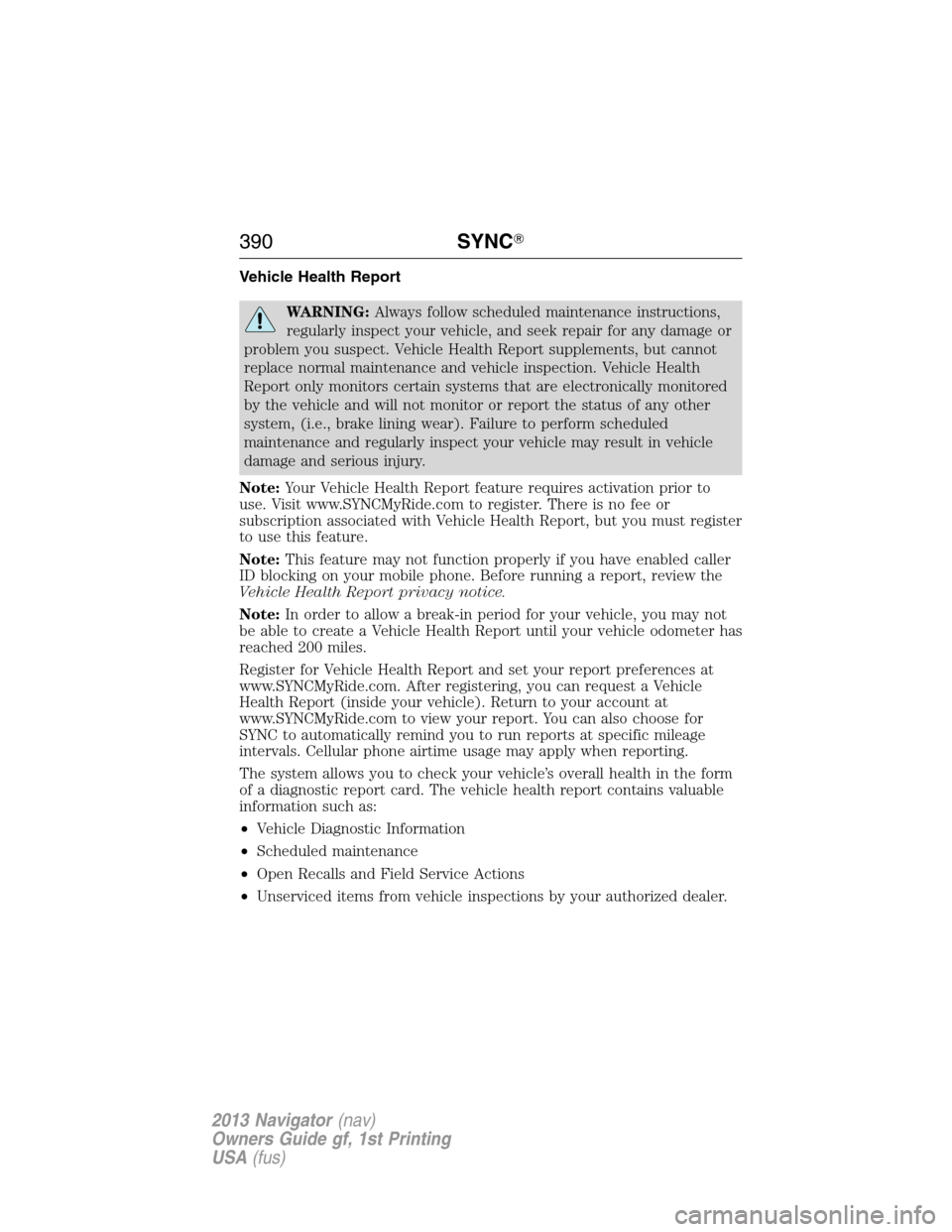 LINCOLN NAVIGATOR 2013  Owners Manual Vehicle Health Report
WARNING:Always follow scheduled maintenance instructions,
regularly inspect your vehicle, and seek repair for any damage or
problem you suspect. Vehicle Health Report supplements