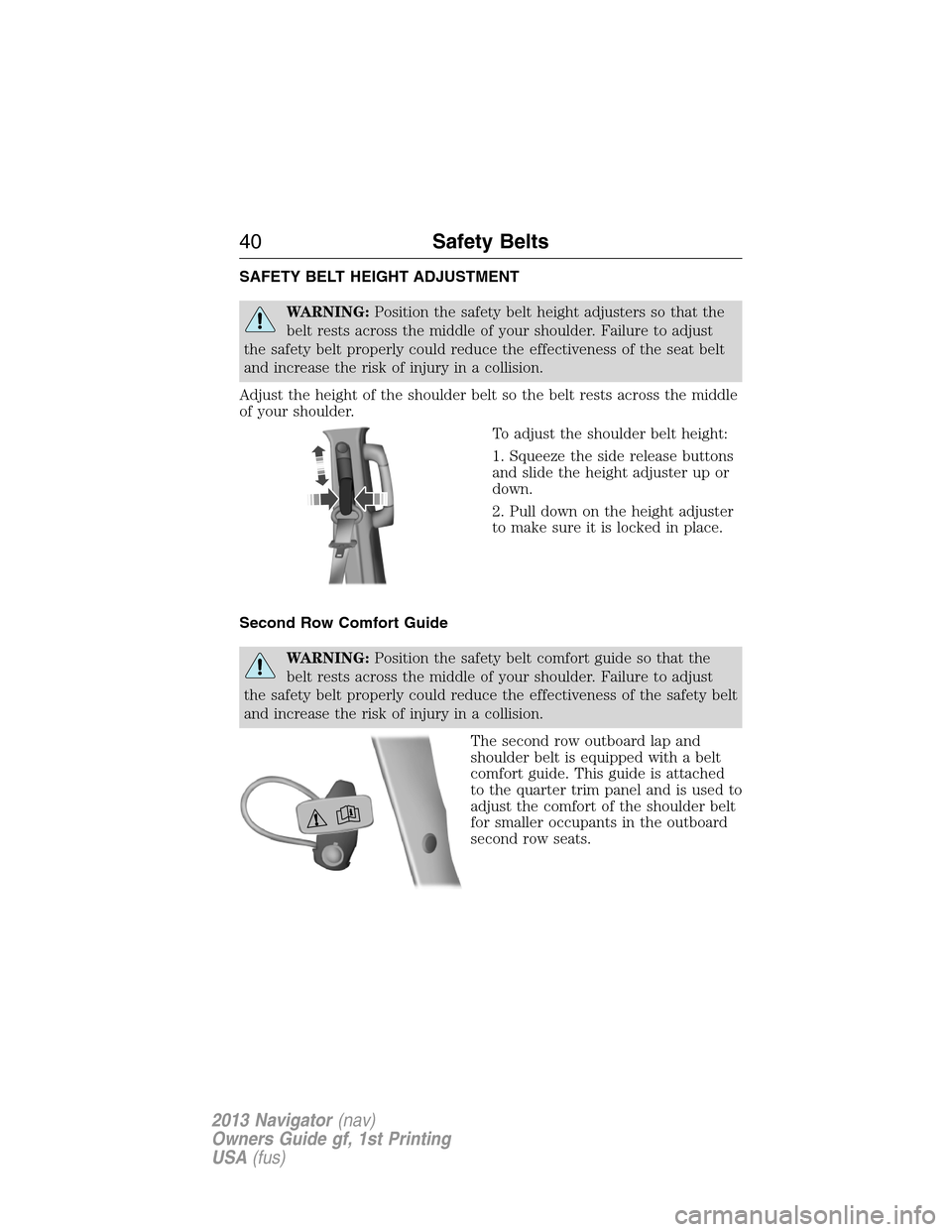 LINCOLN NAVIGATOR 2013 Owners Guide SAFETY BELT HEIGHT ADJUSTMENT
WARNING:Position the safety belt height adjusters so that the
belt rests across the middle of your shoulder. Failure to adjust
the safety belt properly could reduce the e LINCOLN NAVIGATOR 2013 Owners Guide SAFETY BELT HEIGHT ADJUSTMENT
WARNING:Position the safety belt height adjusters so that the
belt rests across the middle of your shoulder. Failure to adjust
the safety belt properly could reduce the e