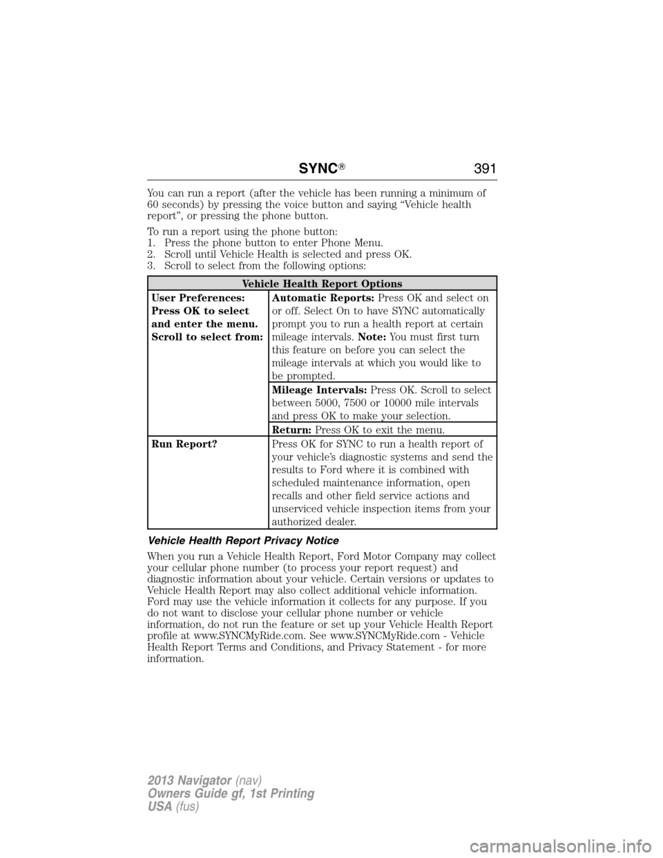 LINCOLN NAVIGATOR 2013  Owners Manual You can run a report (after the vehicle has been running a minimum of
60 seconds) by pressing the voice button and saying “Vehicle health
report”, or pressing the phone button.
To run a report usi