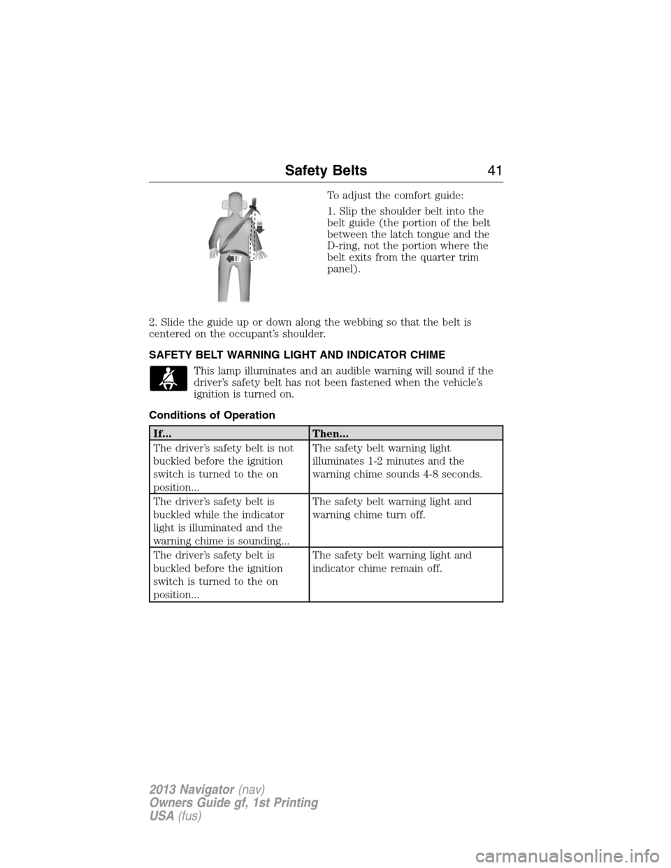 LINCOLN NAVIGATOR 2013 Service Manual To adjust the comfort guide:
1. Slip the shoulder belt into the
belt guide (the portion of the belt
between the latch tongue and the
D-ring, not the portion where the
belt exits from the quarter trim
