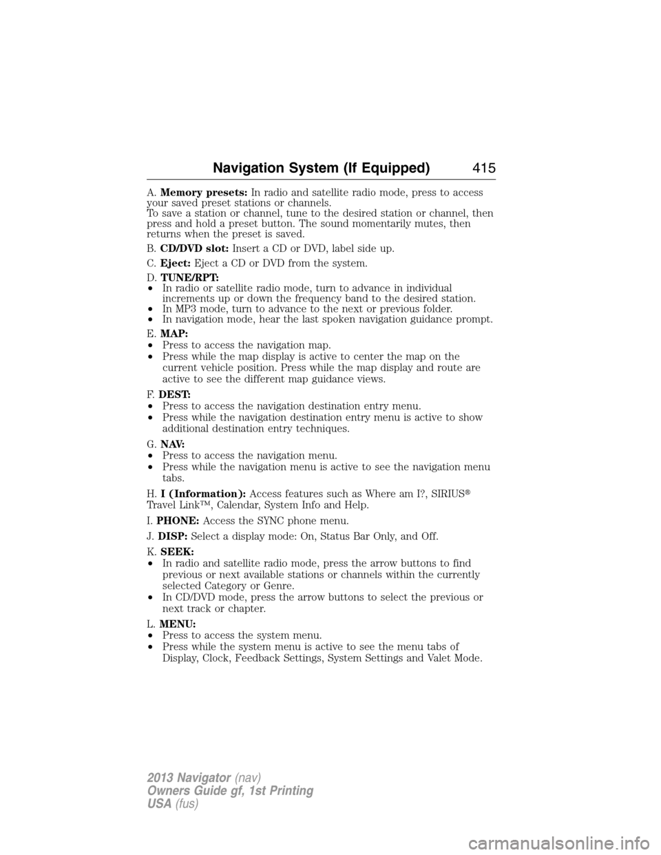 LINCOLN NAVIGATOR 2013 Owners Guide A.Memory presets:In radio and satellite radio mode, press to access
your saved preset stations or channels.
To save a station or channel, tune to the desired station or channel, then
press and hold a 