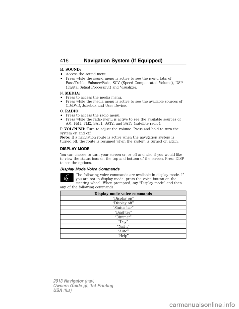 LINCOLN NAVIGATOR 2013 User Guide M.SOUND:
•Access the sound menu.
•Press while the sound menu is active to see the menu tabs of
Bass/Treble, Balance/Fade, SCV (Speed Compensated Volume), DSP
(Digital Signal Processing) and Visual