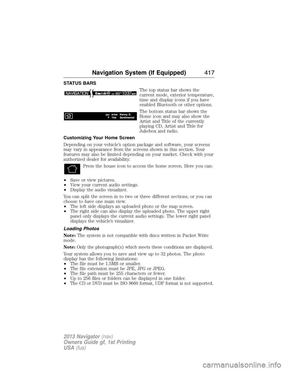 LINCOLN NAVIGATOR 2013 Service Manual STATUS BARS
The top status bar shows the
current mode, exterior temperature,
time and display icons if you have
enabled Bluetooth or other options.
The bottom status bar shows the
Home icon and may al