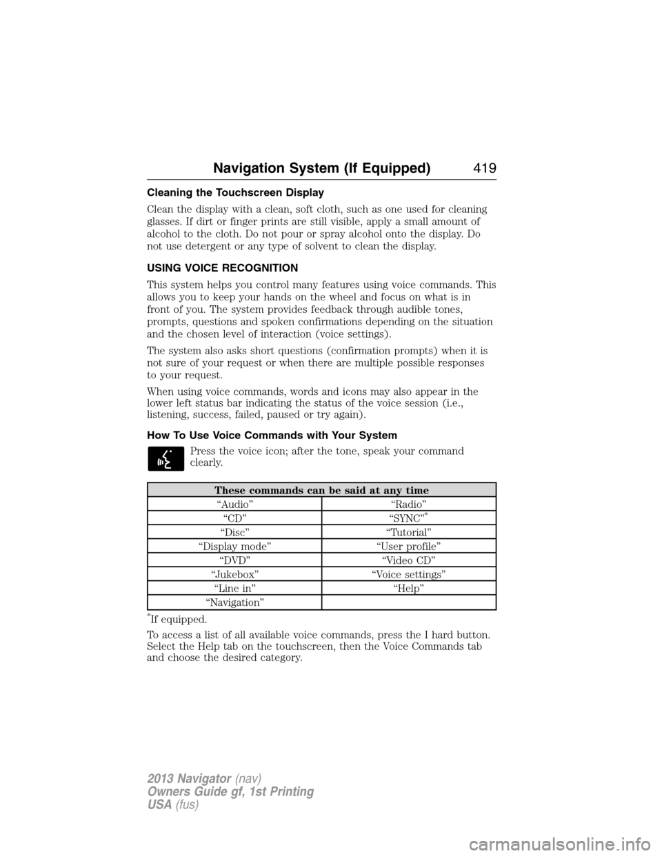 LINCOLN NAVIGATOR 2013 Service Manual Cleaning the Touchscreen Display
Clean the display with a clean, soft cloth, such as one used for cleaning
glasses. If dirt or finger prints are still visible, apply a small amount of
alcohol to the c