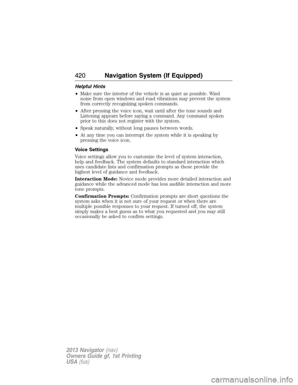 LINCOLN NAVIGATOR 2013 User Guide Helpful Hints
•Make sure the interior of the vehicle is as quiet as possible. Wind
noise from open windows and road vibrations may prevent the system
from correctly recognizing spoken commands.
•A