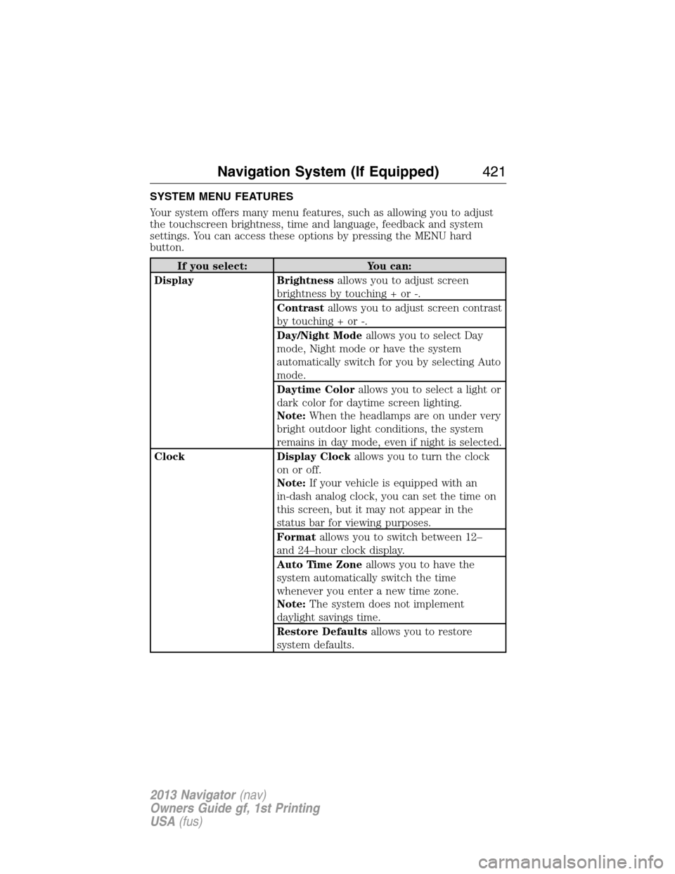 LINCOLN NAVIGATOR 2013 User Guide SYSTEM MENU FEATURES
Your system offers many menu features, such as allowing you to adjust
the touchscreen brightness, time and language, feedback and system
settings. You can access these options by 