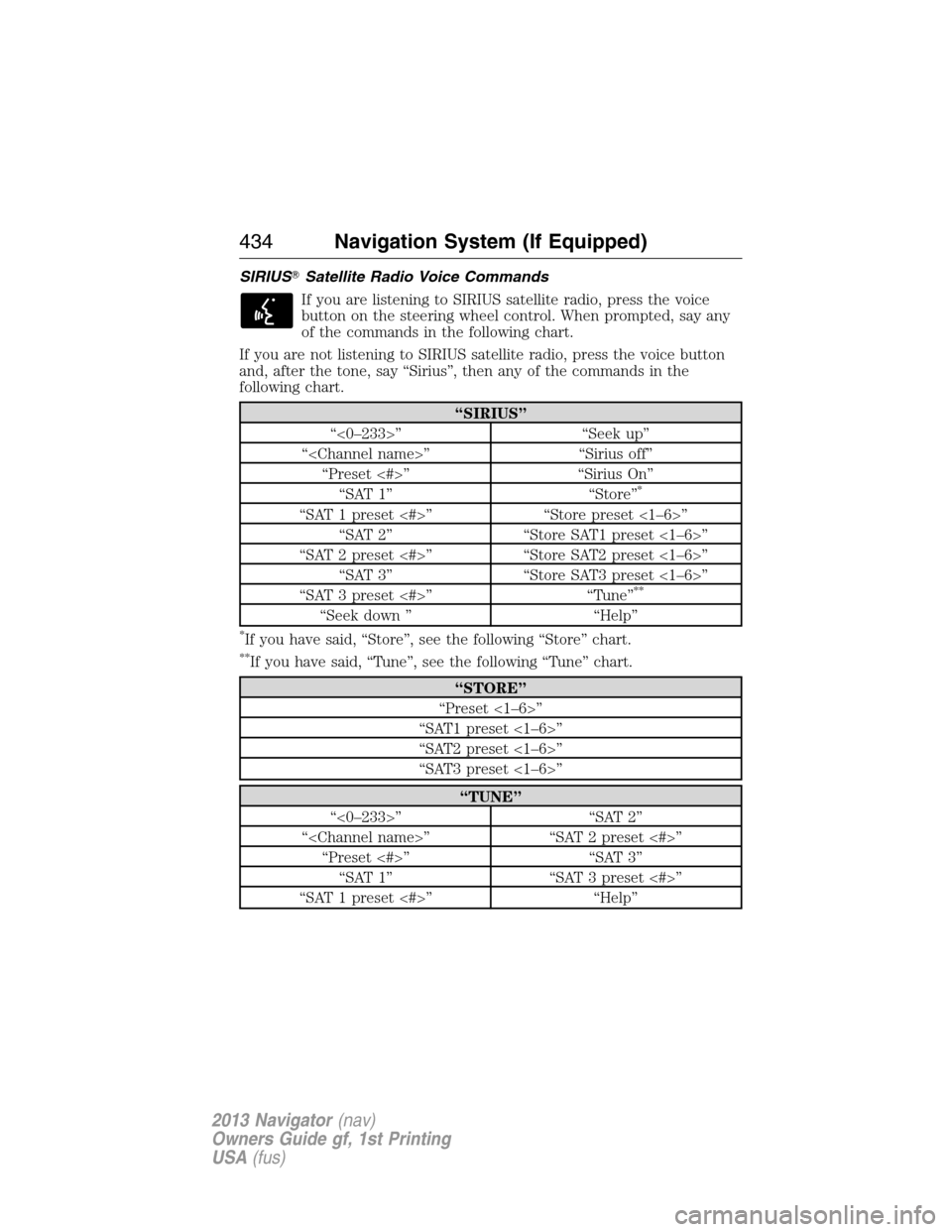 LINCOLN NAVIGATOR 2013 Owners Manual SIRIUSSatellite Radio Voice Commands
If you are listening to SIRIUS satellite radio, press the voice
button on the steering wheel control. When prompted, say any
of the commands in the following char
