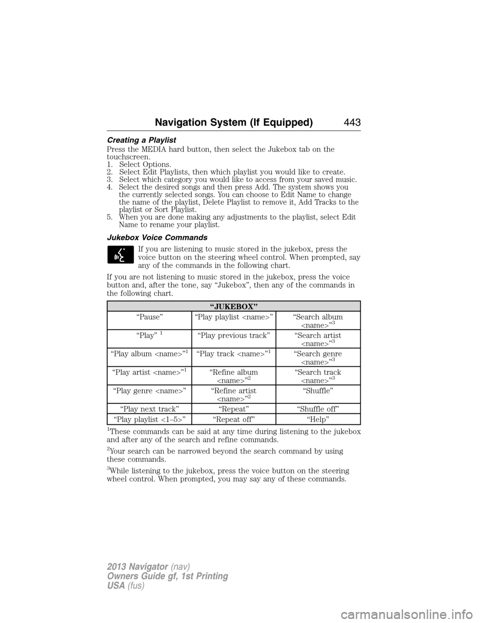 LINCOLN NAVIGATOR 2013 Owners Guide Creating a Playlist
Press the MEDIA hard button, then select the Jukebox tab on the
touchscreen.
1. Select Options.
2. Select Edit Playlists, then which playlist you would like to create.
3.
Select wh