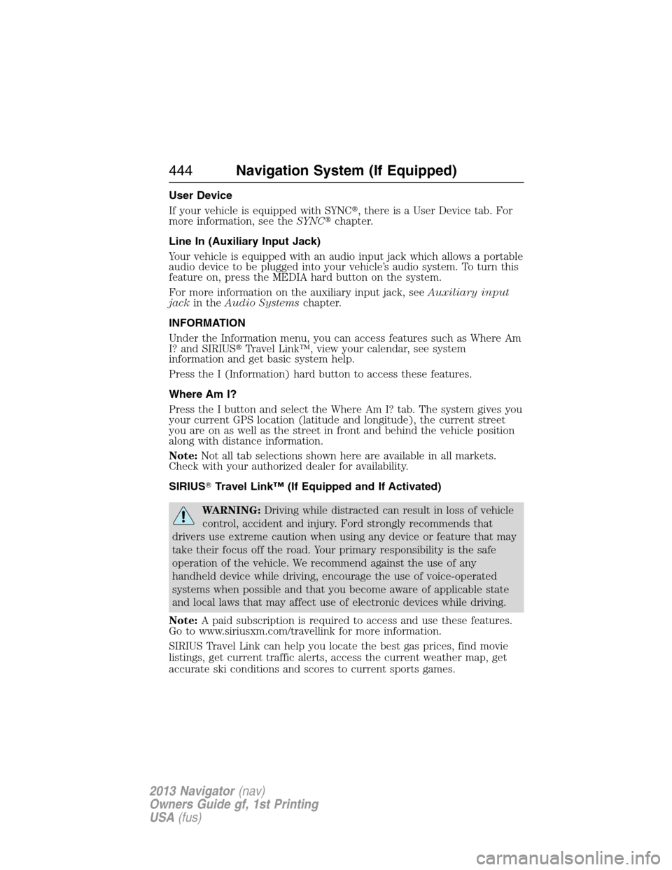 LINCOLN NAVIGATOR 2013 Owners Guide User Device
If your vehicle is equipped with SYNC, there is a User Device tab. For
more information, see theSYNCchapter.
Line In (Auxiliary Input Jack)
Your vehicle is equipped with an audio input j