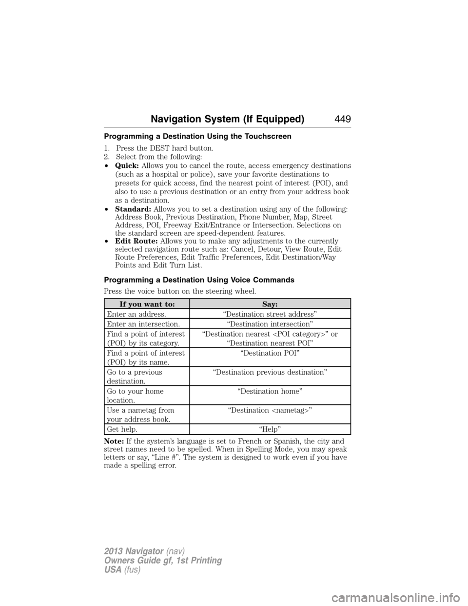 LINCOLN NAVIGATOR 2013 Service Manual Programming a Destination Using the Touchscreen
1. Press the DEST hard button.
2. Select from the following:
•Quick:Allows you to cancel the route, access emergency destinations
(such as a hospital 