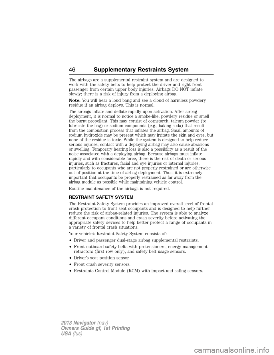 LINCOLN NAVIGATOR 2013 Service Manual The airbags are a supplemental restraint system and are designed to
work with the safety belts to help protect the driver and right front
passenger from certain upper body injuries. Airbags DO NOT inf