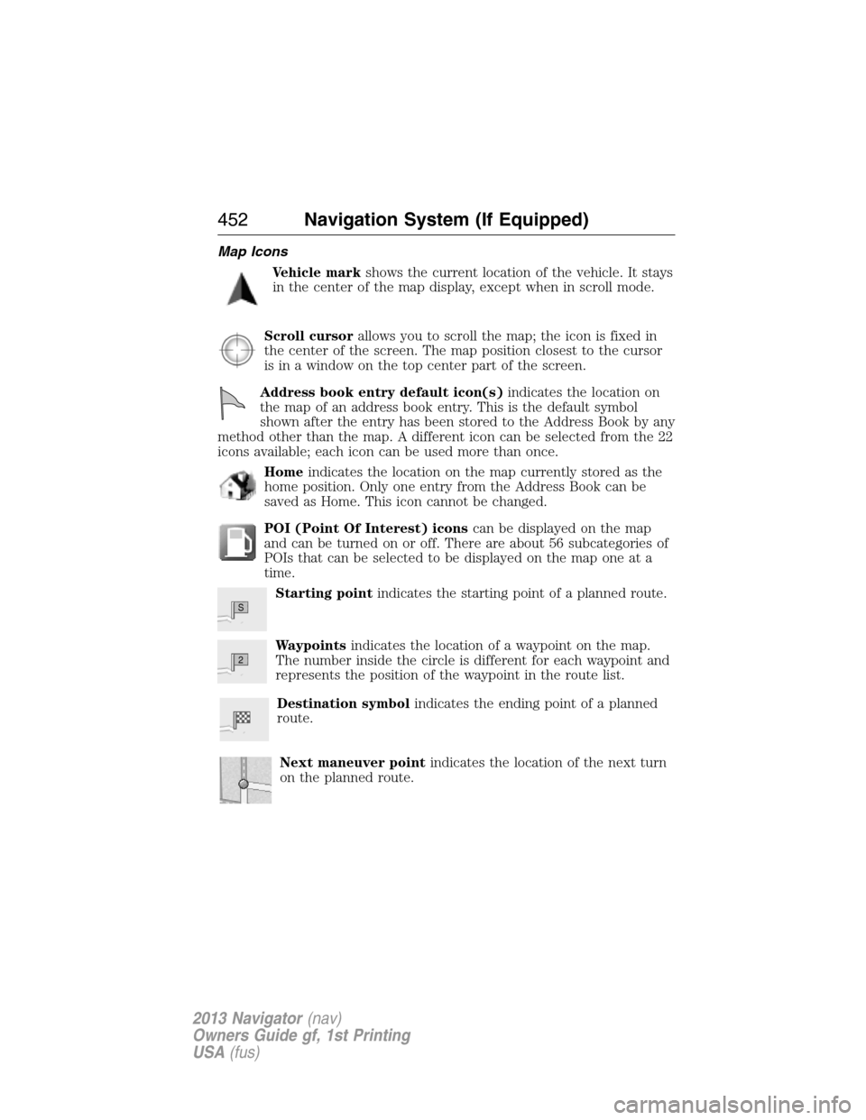LINCOLN NAVIGATOR 2013 Service Manual Map Icons
Vehicle markshows the current location of the vehicle. It stays
in the center of the map display, except when in scroll mode.
Scroll cursorallows you to scroll the map; the icon is fixed in
